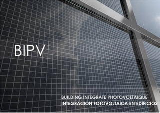 BIPV

       BUILDING INTEGRATE PHOTOVOLTAIQUE
       INTEGRACION FOTOVOLTAICA EN EDIFICIOS
 