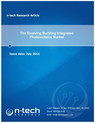 n-tech Research Article
The Evolving Building Integrated
Photovoltaics Market
Issue date: July 2015
n-tech Research PO Box 3840 Glen Allen, VA 23058
Phone: 804-938-0030
Email: info@ntechresearch.com
 