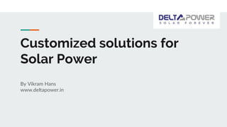 Customized solutions for
Solar Power
By Vikram Hans
www.deltapower.in
 