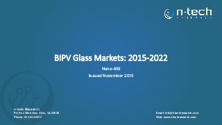 BIPV Glass Markets: 2015-2022
Nano-859
Issued November 2015
n-tech Research
PO Box 3840 Glen Allen, VA 23058
Phone: 804-938-0030
Email: info@ntechresearch.com
Web: www.ntechresearch.com
 