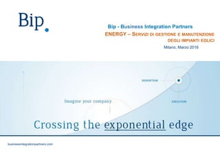 businessintegrationpartners.com
Bip - Business Integration Partners
ENERGY – SERVIZI DI GESTIONE E MANUTENZIONE
DEGLI IMPIANTI EOLICI
Milano, Marzo 2016
businessintegrationpartners.com
 