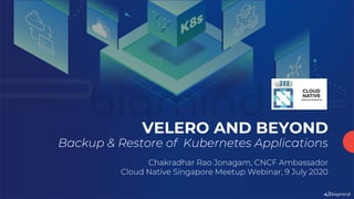 VELERO AND BEYOND
Backup & Restore of Kubernetes Applications
Chakradhar Rao Jonagam, CNCF Ambassador
Cloud Native Singapore Meetup Webinar, 9 July 2020
biqmind
 
