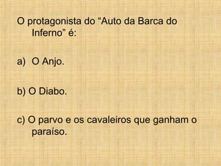 O protagonista do “Auto da Barca do
Inferno” é:
a) O Anjo.
b) O Diabo.
c) O parvo e os cavaleiros que ganham o
paraíso.
 