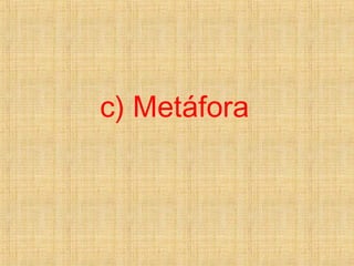c) Metáfora
 