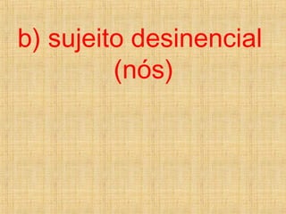 b) sujeito desinencial
(nós)
 