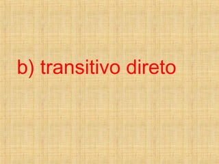 b) transitivo direto
 