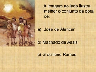 A imagem ao lado ilustra
melhor o conjunto da obra
de:
a) José de Alencar
b) Machado de Assis
c) Graciliano Ramos
 