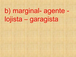 b) marginal- agente -
lojista – garagista
 