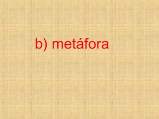 b) metáfora
 