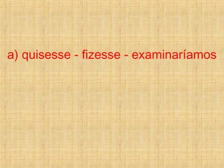 a) quisesse - fizesse - examinaríamos
 