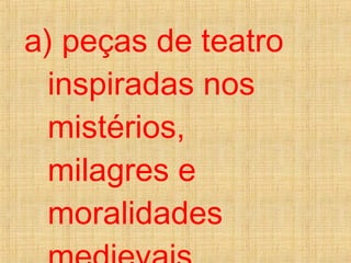 a) peças de teatro
inspiradas nos
mistérios,
milagres e
moralidades
 