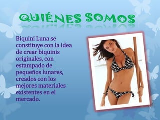 Biquini Luna se
constituye con la idea
de crear biquinis
originales, con
estampado de
pequeños lunares,
creados con los
mejores materiales
existentes en el
mercado.