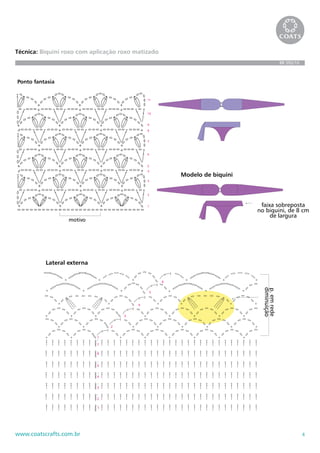 4www.coatscrafts.com.br
Técnica: Biquini roxo com aplicação roxo matizado
BR 592/10
Modelo de biquini
Ponto fantasia
1
2
3
4
5
6
7
8
9
10
11
motivo
faixa sobreposta
no biquini, de 8 c
de largura
Modelo de biquini
tasia
1
2
3
4
5
6
7
8
9
10
11
motivo
faixa sobreposta
no biquini, de 8 cm
de largura
1
2
3
4
5
6
Lateral externa
1
2
3
4
5
6
7
1
2
3
4
5
6
p.emrede
diminuição
 