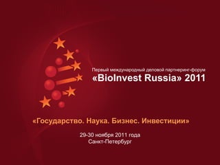 «Государство. Наука. Бизнес. Инвестиции» Первый международный деловой партнеринг-форум  « BioInvest Russia » 2011  29-30  ноября 2011 года Санкт-Петербург 