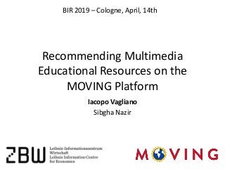 Recommending Multimedia
Educational Resources on the
MOVING Platform
Iacopo Vagliano
Sibgha Nazir
BIR 2019 – Cologne, April, 14th
 