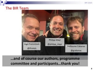 2
The BIR Team
BIR 2020
Philipp Mayr
@philipp_mayrIngo Frommholz
@ifromm
Guillaume Cabanac
@gcabanac
…and of course our authors, programme
committee and participants…thank you!
 