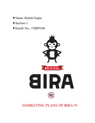 Name: Rishab Gupta
Section- I
Enroll. No.- 15BSP100
MARKETING PLANS OF BIRA 91
 