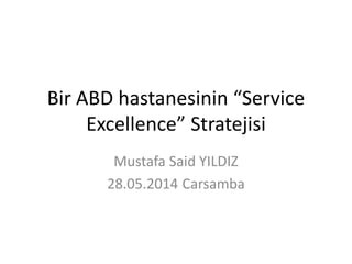 Bir ABD hastanesinin “Service
Excellence” Stratejisi
Mustafa Said YILDIZ
28.05.2014 Carsamba
 