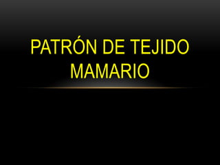 PATRÓN DE TEJIDO
MAMARIO
 