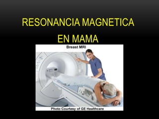 RESONANCIA MAGNETICA
EN MAMA
 