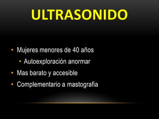 ULTRASONIDO
• Mujeres menores de 40 años
• Autoexploración anormar
• Mas barato y accesible
• Complementario a mastografia
 