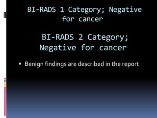 BI-RADS 1 Category; Negative
for cancer
 Benign findings are described in the report
BI-RADS 2 Category;
Negative for cancer
 