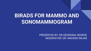 BIRADS FOR MAMMO AND
SONOMAMMOGRAM
PRESENTED BY: DR.GEORGINA GEORGE
MODERATOR: DR. MAHESH MIJAR
 