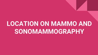 LOCATION ON MAMMO AND
SONOMAMMOGRAPHY
 