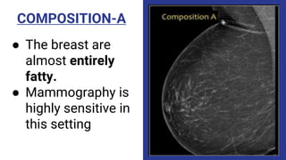 COMPOSITION-A
● The breast are
almost entirely
fatty.
● Mammography is
highly sensitive in
this setting
 