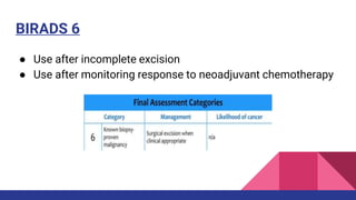 BIRADS 6
● Use after incomplete excision
● Use after monitoring response to neoadjuvant chemotherapy
 