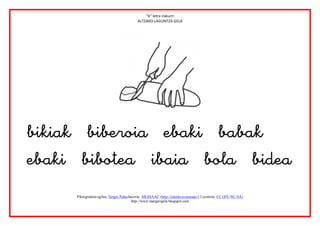 “b” letra irakurri
                                            ALTZAKO LAGUNTZA GELA




                          


       Piktogramen egilea: Sergio PalaoJatorria: ARASAAC (http://catedu.es/arasaac/) Lizentzia: CC (BY-NC-SA)
                                         http://www.margarigela.blogspot.com
 