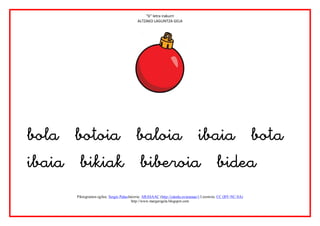 “b” letra irakurri
                                            ALTZAKO LAGUNTZA GELA




                                                                            
                    


       Piktogramen egilea: Sergio PalaoJatorria: ARASAAC (http://catedu.es/arasaac/) Lizentzia: CC (BY-NC-SA)
                                         http://www.margarigela.blogspot.com
 