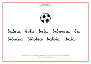 “b” letra irakurri
                                            ALTZAKO LAGUNTZA GELA




                        



       Piktogramen egilea: Sergio PalaoJatorria: ARASAAC (http://catedu.es/arasaac/) Lizentzia: CC (BY-NC-SA)
                                         http://www.margarigela.blogspot.com
 