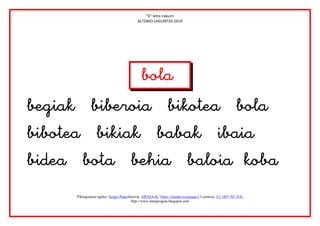 “b” letra irakurri
                                            ALTZAKO LAGUNTZA GELA





                                        



       Piktogramen egilea: Sergio PalaoJatorria: ARASAAC (http://catedu.es/arasaac/) Lizentzia: CC (BY-NC-SA)
                                         http://www.margarigela.blogspot.com
 
