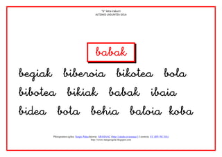 “b” letra irakurri
                                            ALTZAKO LAGUNTZA GELA




                                                          
                                      



       Piktogramen egilea: Sergio PalaoJatorria: ARASAAC (http://catedu.es/arasaac/) Lizentzia: CC (BY-NC-SA)
                                         http://www.margarigela.blogspot.com
 