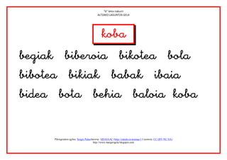 “b” letra irakurri
                                            ALTZAKO LAGUNTZA GELA




                                         



                                                          
       Piktogramen egilea: Sergio PalaoJatorria: ARASAAC (http://catedu.es/arasaac/) Lizentzia: CC (BY-NC-SA)
                                         http://www.margarigela.blogspot.com
 