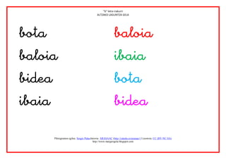 “b” letra irakurri
                                           ALTZAKO LAGUNTZA GELA




  
                                                    
                                             
                                             
                                             

      Piktogramen egilea: Sergio PalaoJatorria: ARASAAC (http://catedu.es/arasaac/) Lizentzia: CC (BY-NC-SA)
                                        http://www.margarigela.blogspot.com
 