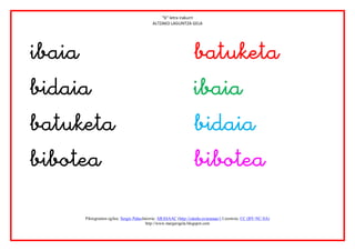 “b” letra irakurri
                                           ALTZAKO LAGUNTZA GELA




                                        
                                      
                                       
                                       

      Piktogramen egilea: Sergio PalaoJatorria: ARASAAC (http://catedu.es/arasaac/) Lizentzia: CC (BY-NC-SA)
                                        http://www.margarigela.blogspot.com
 