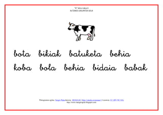 “b” letra irakurri
                                           ALTZAKO LAGUNTZA GELA




                       



      Piktogramen egilea: Sergio PalaoJatorria: ARASAAC (http://catedu.es/arasaac/) Lizentzia: CC (BY-NC-SA)
                                        http://www.margarigela.blogspot.com
 