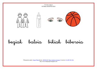 “b” letra irakurri
                                            ALTZAKO LAGUNTZA GELA






       Piktogramen egilea: Sergio PalaoJatorria: ARASAAC (http://catedu.es/arasaac/) Lizentzia: CC (BY-NC-SA)
                                         http://www.margarigela.blogspot.com
 