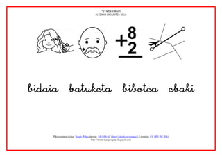 “b” letra irakurri
                                          ALTZAKO LAGUNTZA GELA




                                                                                                              
                 

                 
                 
     Piktogramen egilea: Sergio PalaoJatorria: ARASAAC (http://catedu.es/arasaac/) Lizentzia: CC (BY-NC-SA)
                                       http://www.margarigela.blogspot.com
 