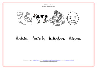 “b” letra irakurri
                                        ALTZAKO LAGUNTZA GELA




                                                                                                            
                

                                                      
   Piktogramen egilea: Sergio PalaoJatorria: ARASAAC (http://catedu.es/arasaac/) Lizentzia: CC (BY-NC-SA)
                                     http://www.margarigela.blogspot.com
 