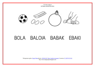 “b” letra irakurri
                                        ALTZAKO LAGUNTZA GELA




                                                                                                            
              

              
              
   Piktogramen egilea: Sergio PalaoJatorria: ARASAAC (http://catedu.es/arasaac/) Lizentzia: CC (BY-NC-SA)
                                     http://www.margarigela.blogspot.com
 