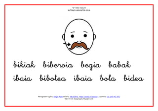 “b” letra irakurri
                                            ALTZAKO LAGUNTZA GELA




                          


       Piktogramen egilea: Sergio PalaoJatorria: ARASAAC (http://catedu.es/arasaac/) Lizentzia: CC (BY-NC-SA)
                                         http://www.margarigela.blogspot.com
 