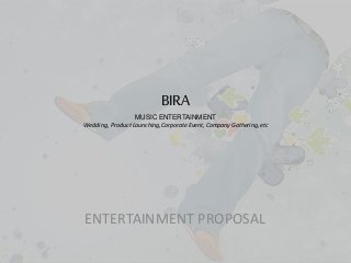 BIRA
MUSIC ENTERTAINMENT
Wedding, Product Launching, Corporate Event, Company Gathering, etc
ENTERTAINMENT PROPOSAL
 