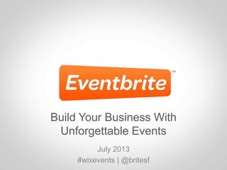 Build Your Business With
Unforgettable Events
July 2013
#wixevents | @britesf
 