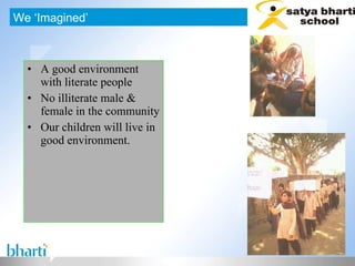 A good environment with literate people No illiterate male & female in the community Our children will live in good environment. We ‘Imagined’ 