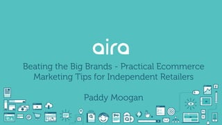 Beating the Big Brands - Practical Ecommerce
Marketing Tips for Independent Retailers
Paddy Moogan
 