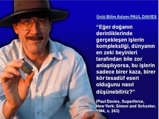 Cansız maddeler bir araya getirilerek değil tesadüfen,
laboratuar ortamında bile canlı tek bir hücre meydana getiremez.
Eğer ortada canlılık varsa mutlaka bunu yaratan vardır.
 