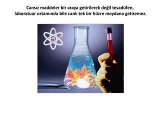 “Ki O, yarattığı her şeyi en güzel yapan ve insanı yaratmaya bir çamurdan
başlayandır. Sonra onun soyunu bir özden (sülale'den), basbayağı bir sudan
yapmıştır. Sonra onu 'düzeltip bir biçime soktu' ve ona ruhundan üfledi. Sizin
için de kulak, gözler ve gönüller var etti. Ne az şükrediyorsunuz?”
(Secde Suresi, 7-9)
 